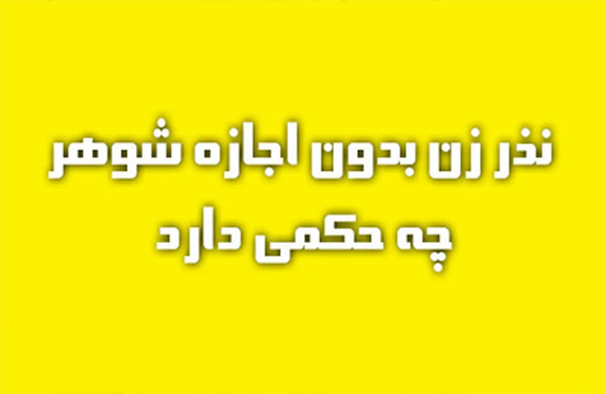 آیا زن می تواند بدون اجازه شوهرش نذر کند؟