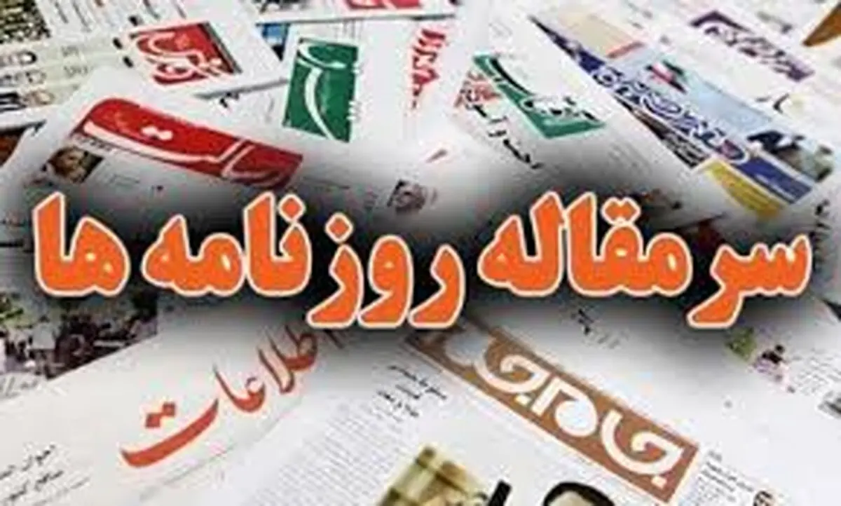 سرمقاله روزنامه های امروز/ از چرایی مثال زدن رهبر انقلاب تا نکاتی درباره دا و سیما