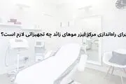 برای راه‌اندازی مرکز لیزر موهای زائد چه تجهیزاتی لازم است؟