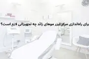 برای راه‌اندازی مرکز لیزر موهای زائد چه تجهیزاتی لازم است؟