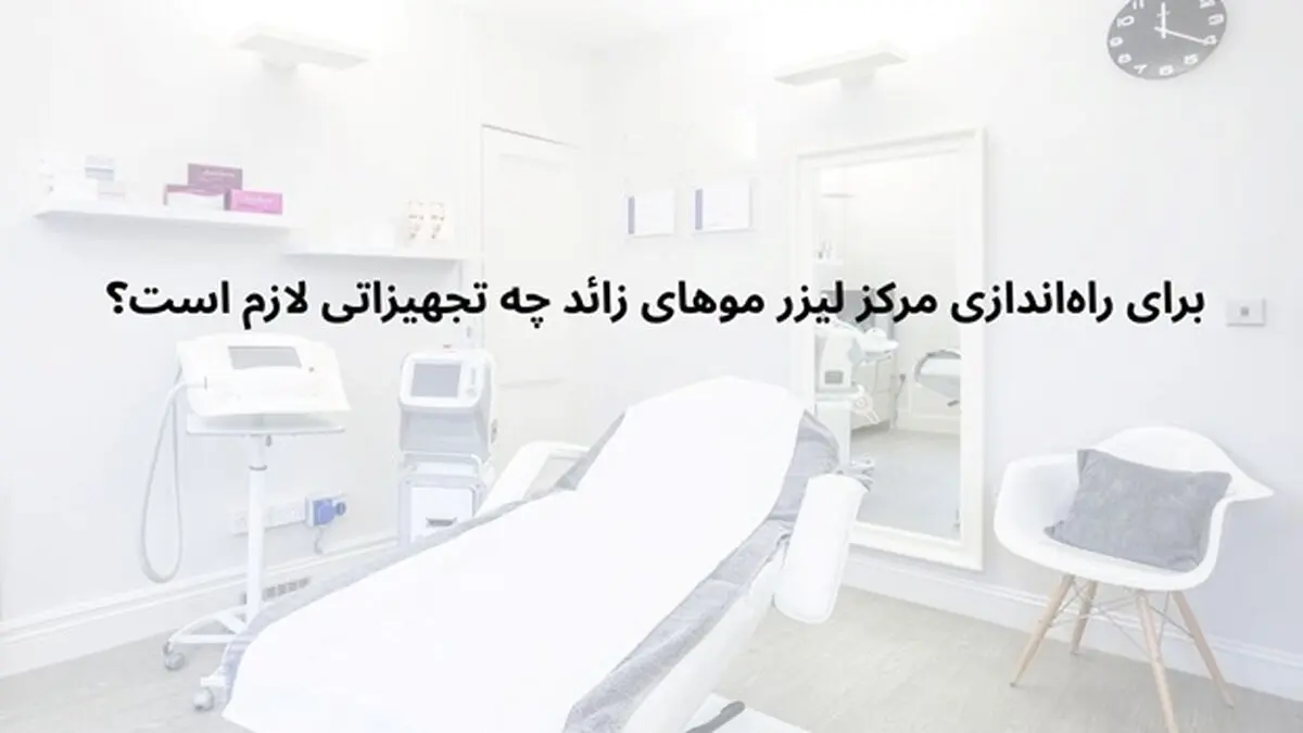 برای راه‌اندازی مرکز لیزر موهای زائد چه تجهیزاتی لازم است؟