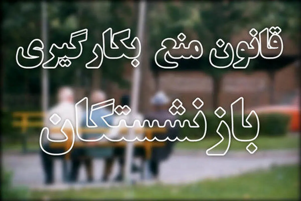 پاسخ به ابهامات درخصوص قانون منع بکارگیری بازنشستگان