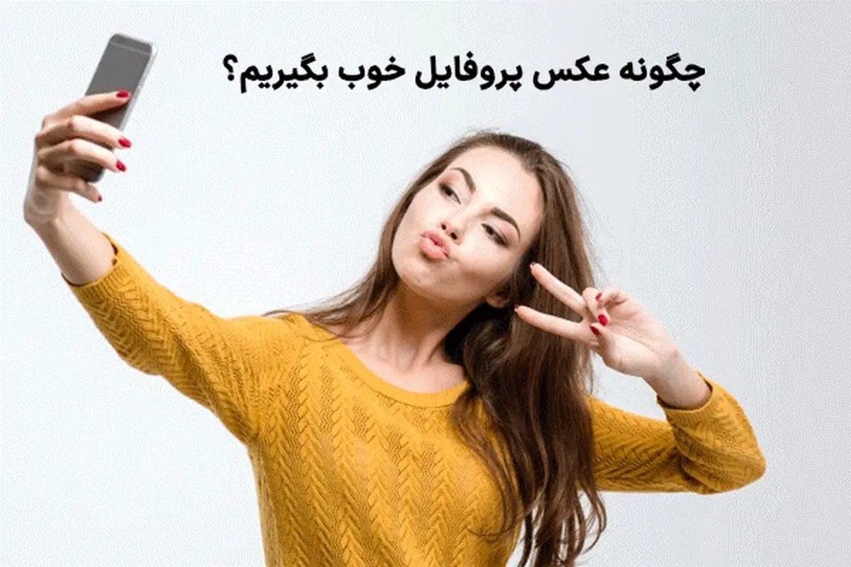 چگونه عکس پروفایل خوب بگیریم؟ نکات مهمی که کسی به شما نمیگوید
