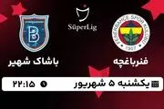 پخش زنده سوپرلیگ ترکیه: فنرباغچه- باشاک شهیر 5 شهریور 1402