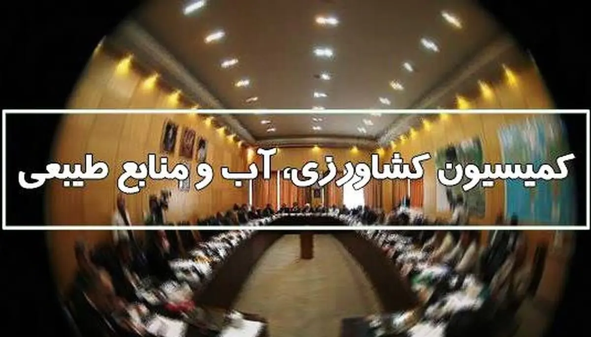 اسامی اعضای کمیسیون کشاورزی مجلس یازدهم+جزئیات