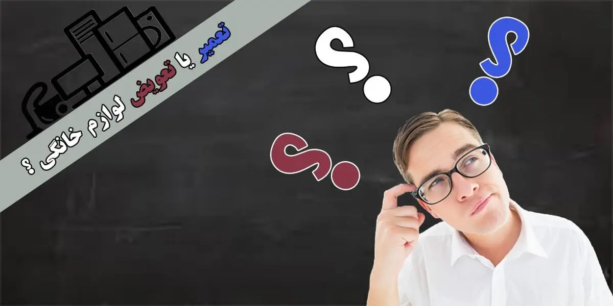 تعمیر لوازم خانگی به صرفه تر است یا تعویض آن

