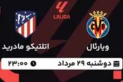 پخش زنده فوتبال ویارئال - اتلتیکو مادرید ۲۹ مرداد ۱۴۰۳