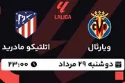 پخش زنده فوتبال ویارئال - اتلتیکو مادرید ۲۹ مرداد ۱۴۰۳