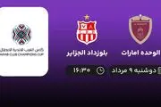 پخش زنده فوتبال الوحده امارات با بلوزداد الجزایر امروز ۹ مرداد ۱۴۰۲