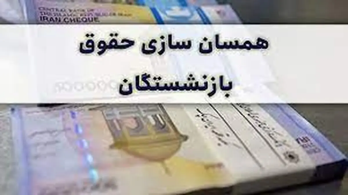 همسان‌سازی حقوق بازنشستگان از سال آینده اجرا می‌شود