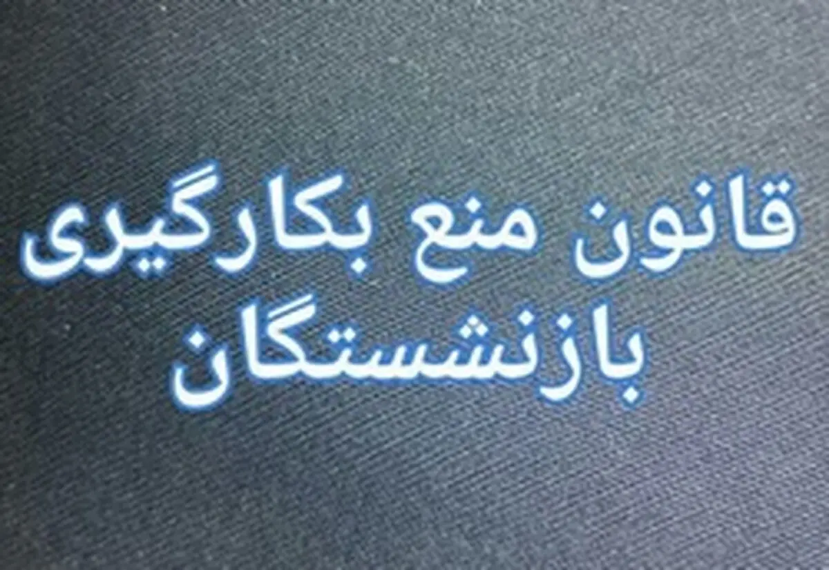 کلیات طرح اصلاح قانون ممنوعیت بکارگیری بازنشستگان رد شد