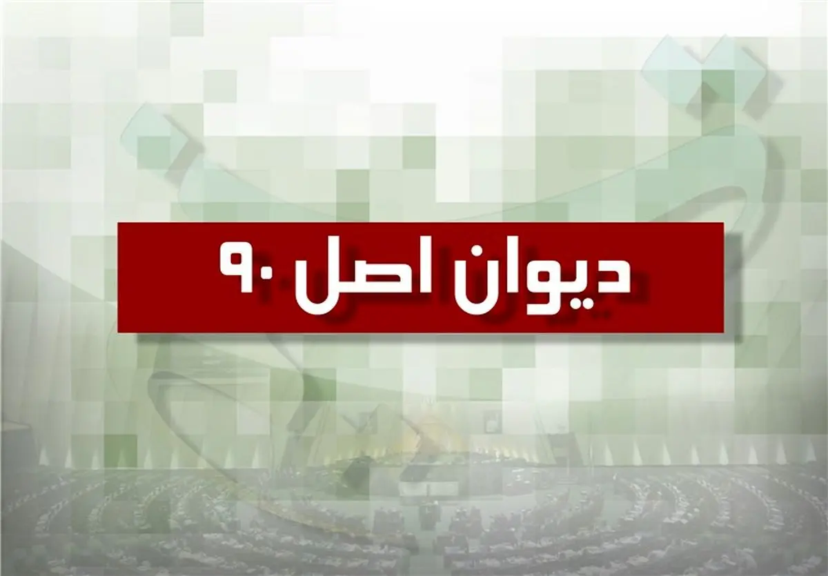 دیوان اصل ۹۰ در مجلس تشکیل میشود