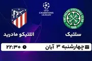 پخش زنده فوتبال سلتیک با اتلتیکو مادرید ۳ آبان ۱۴۰۲