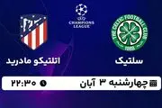 پخش زنده فوتبال سلتیک با اتلتیکو مادرید ۳ آبان ۱۴۰۲