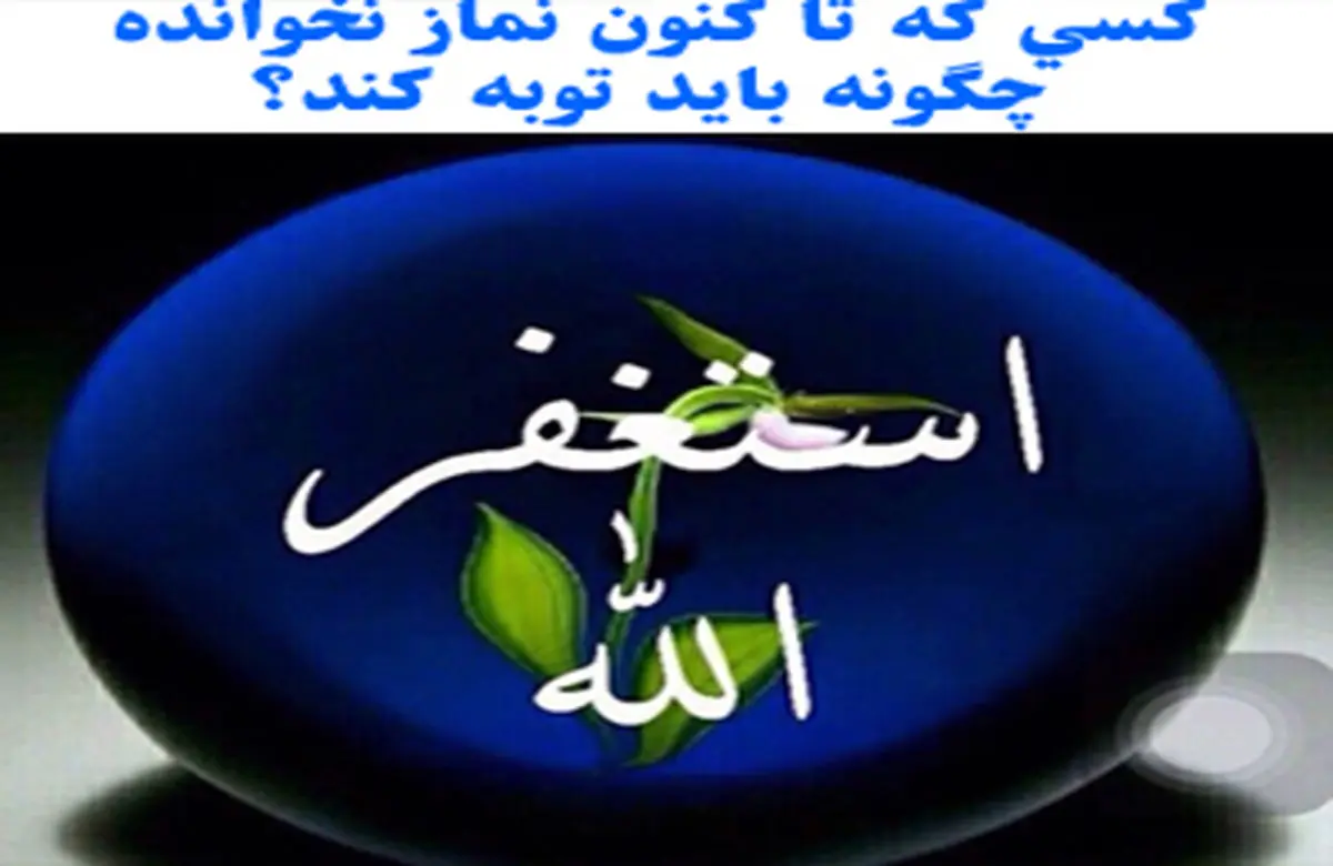 کسی که تا کنون نماز نخوانده چگونه باید توبه کند؟