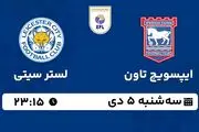 پخش زنده فوتبال ایپسویچ تاون - لستر سیتی ۵ دی ۱۴۰۲
