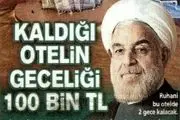 اقامت روحانی در هتلهای استانبول شبی 125میلیون تومان آب خورد!
