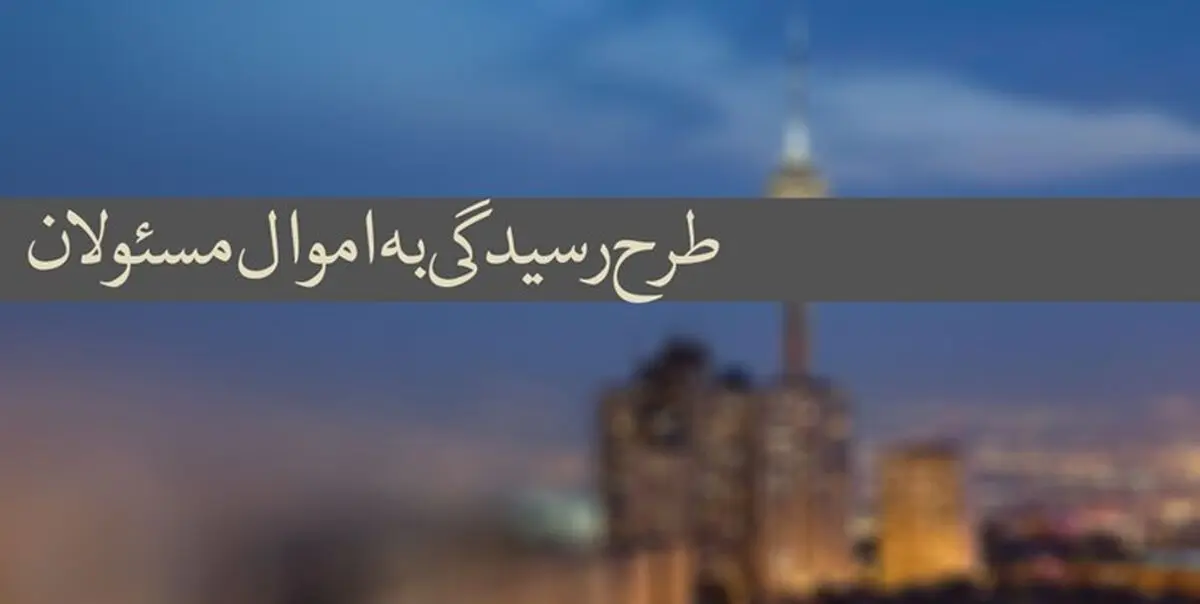 آغاز اجرایی شدن قانون رسیدگی به اموال مسؤولان پس از سال‌ها