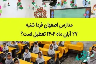 آیا شنبه 27 آبان مدارس اصفهان تعطیل است؟