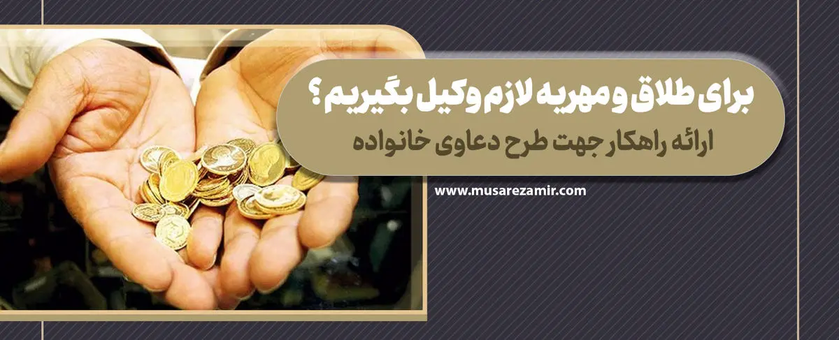 برای طلاق و مهریه لازمه وکیل بگیریم؟ + راهنمای انتخاب بهترین وکیل خانواده