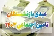 عیدی 1403 بازنشستگان تامین اجتماعی چه زمانی واریز می‌شود؟