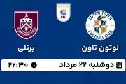 پخش زنده فوتبال لوتون تاون - برنلی ۲۲ مرداد ۱۴۰۳