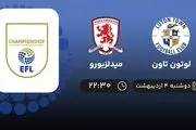 پخش زنده بازی لوتون تاون و میدلزبورو امشب 4 اردیبهشت 1402