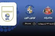 ​پخش زنده بازی ساندرلند و لوتون تاون امشب 23 اردیبهشت 1402