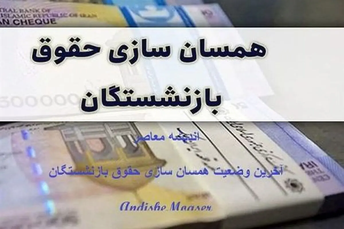 آخرین خبر از همسان سازی حقوق بازنشستگان امروز