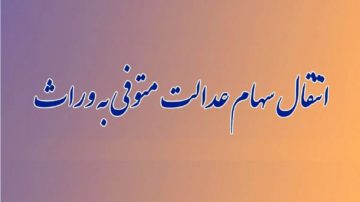 انتقال رایگان سهام عدالت متوفیان به وراث