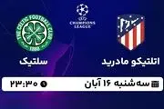 پخش زنده لیگ قهرمانان اروپا: اتلتیکو مادرید - سلتیک 16 آبان 1402