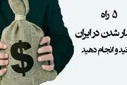 ۵ راه پولدار شدن در ایران را بدانید