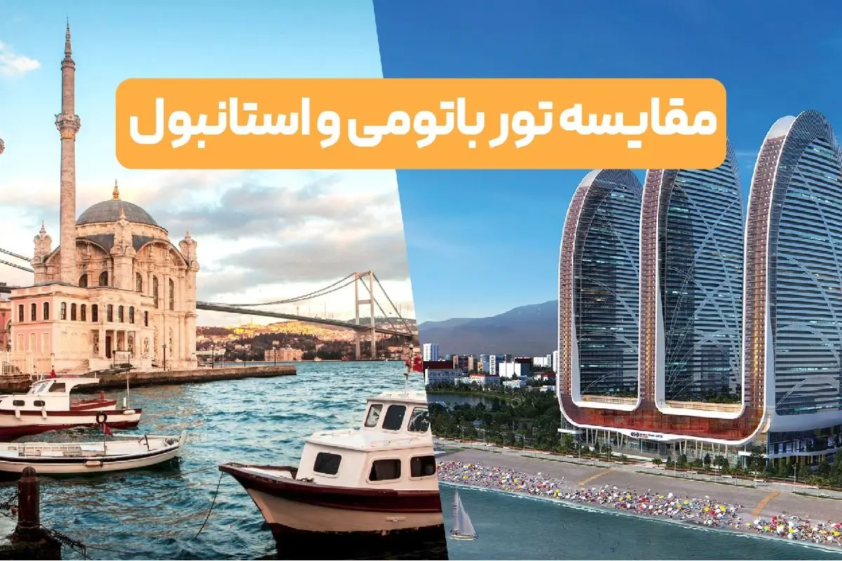 تور باتومی بهتره یا استانبول + نظرات کارشناسان و داستان مسافران